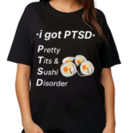 I Got Ptsd Pretty Tits & Sushi Disorder Shirt