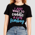 I Just Want To Cuddle With A Cute Femboy Shirt