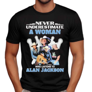 Never Underestimate A Woman Who Listens To Alan Jackson Shirt