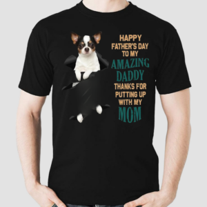 Chihuahua Happy Father’s Day To My Amazing Daddy Thanks For Putting Up With My Mom Shirt