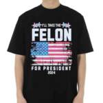 I Will Take The Felon For President 2024 USA Flag Shirt