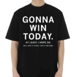 Gonna Win Today At Least I Hope So We’ll Give It A Shot That’s For Sure Shirt