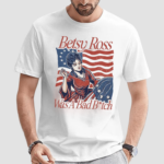 Betsy Ross Was A Bad Bitch Shirt