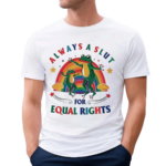 Always A Slut For Equal Rights Pride Shirt