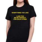 Everything You Like I Like Too We’re Perfect For Each Other Shirt