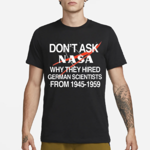 Don’t Ask Nasa Why They Hired German Scientists From 1945-1959 Shirt