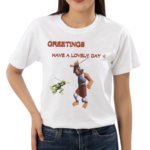 Greetings Have A Lovely Day Funny Shirt