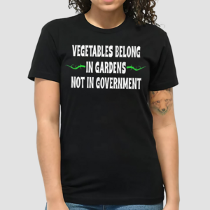 Vegetables Belong In Gardens Not Government Shirt