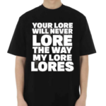 Your Lore Will Never Lore The Way My Lore Lores Black Shirt