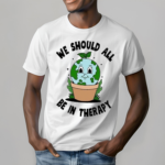 We Would All Be In Therapy Shirt