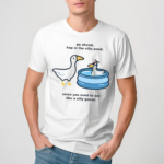 Duck Go Ahead Hop In The Silly Pond Since You Want To Act Like A Silly Goose New Shirt