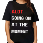 Alot Going On At The Moment Shirt