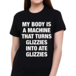 My Body Is A Machine That Turns Glizzies Into Ate Glizzies Classic Shirt