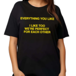 Everything You Like I Like Too We’re Perfect For Each Other Shirt