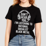 Cant Hear You Im Listening To National Socialist Black Metal Shirt