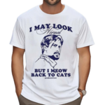 I May Look Normal But I Meow Back To Cats Shirt