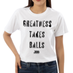 Greatness Takes Balls Shirt