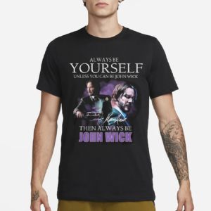 Keanu Reeves Always Be Yourself Unless You Can Be John Wick Shirt