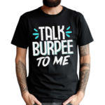 Talk Burpee To Me Shirt