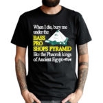 When I Die Bury Me Under The Bass Bro Shops Pyramid Like The Phaoroh Kings Of Ancient Egypt Shirt