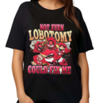 Not Even Lobotomy Could Fix Me Shirt