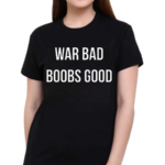 War Bad Boobs Good Shirt