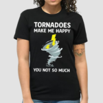 Tornadoes Make Me Happy You Not So Much Shirt