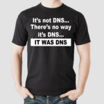 Its not DNS theres no way its DNS it was DNS shirt