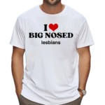 I Love Big Nosed Lesbians Shirt