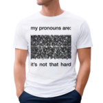 My Pronouns Are It's Not That Hard Shirt