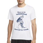 Born To Be Whimsical Forced To Work Shirt