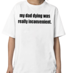 My Dad Dying Was Really Inconvenient Shirt