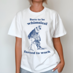 Skeleton Born To Be Whimsical Forced To Work Shirt