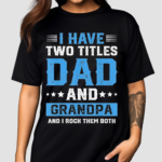 I Have Two Titles Dad And Grandpa And I Rock Them Both Shirt