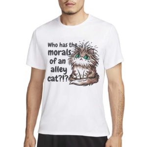 Who Has The Morals Of An Alley Cat Shirt