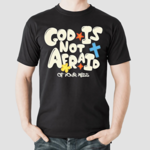 God Is Not Afraid Of Your Mess Shirt