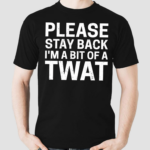 Please Stay Back I’m A Bit Of A Twat Shirt