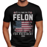 I Will Take The Felon For President 2024 Shirt