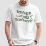 Born To Go To The Parks Forced To Work Shirt