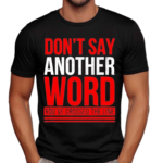 Do Not Say Another Word You’ve Crossed The Line Shirt