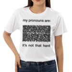 My Pronouns Are It's Not That Hard Shirt