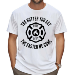 The Hotter You Get The Faster We Come Fire Dept Shirt