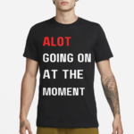 Alot Going On At The Moment Shirt