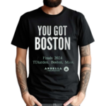 You Got Boston Finals 2024 Tdiarden Boston Mass Arbella Shirt