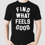 Find What Feels Good Shirt