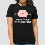 There Are Too Many Tabs Open In My Brain Shirt