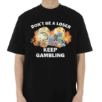 Don’t Be A Loser Keep Gambling Shirt