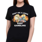 Don’t Be A Loser Keep Gambling Shirt