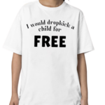 I Would Dropkick A Child For Free Shirt