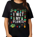 I Wet My Plants Gardener Lover Watering Garden Shirt